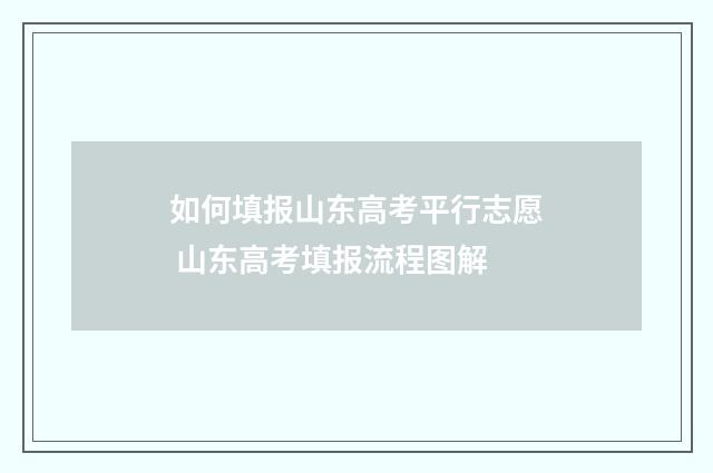 如何填报山东高考平行志愿 山东高考填报流程图解