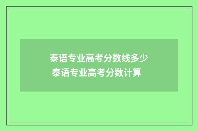 泰语专业高考分数线多少 泰语专业高考分数计算