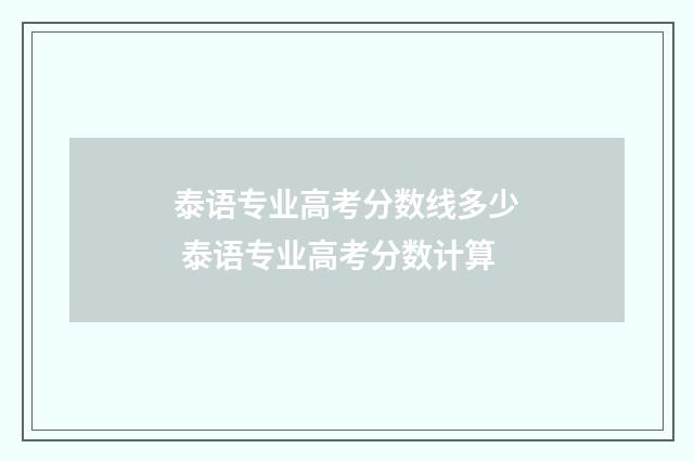泰语专业高考分数线多少 泰语专业高考分数计算