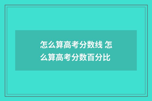 怎么算高考分数线 怎么算高考分数百分比