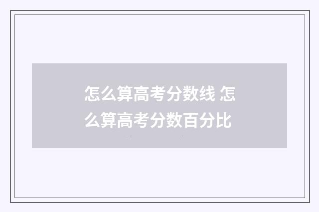 怎么算高考分数线 怎么算高考分数百分比
