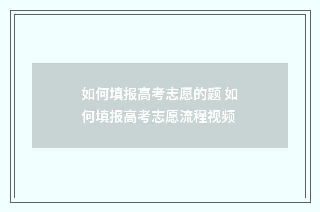 如何填报高考志愿的题 如何填报高考志愿流程视频
