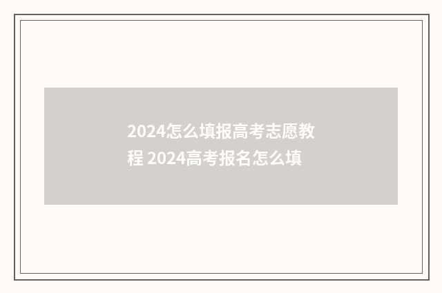 2024怎么填报高考志愿教程 2024高考报名怎么填