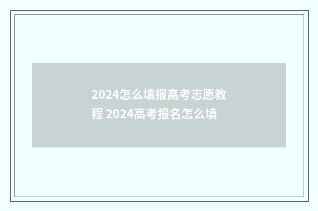 2024怎么填报高考志愿教程 2024高考报名怎么填