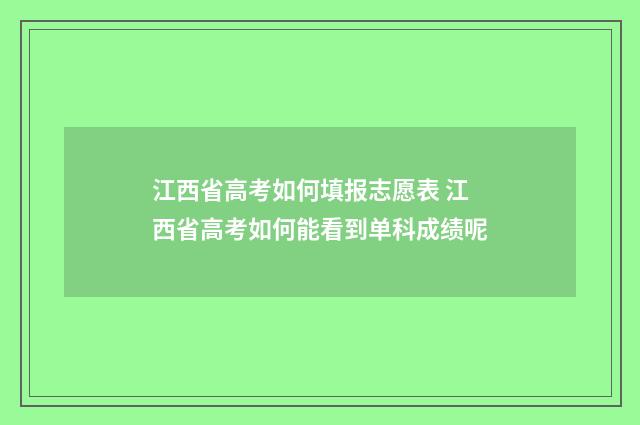 江西省高考如何填报志愿表 江西省高考如何能看到单科成绩呢