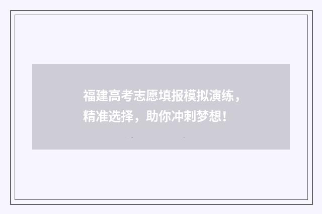 福建高考志愿填报模拟演练，精准选择，助你冲刺梦想！