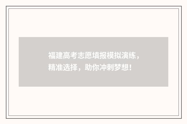 福建高考志愿填报模拟演练，精准选择，助你冲刺梦想！