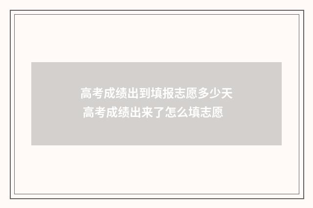 高考成绩出到填报志愿多少天 高考成绩出来了怎么填志愿
