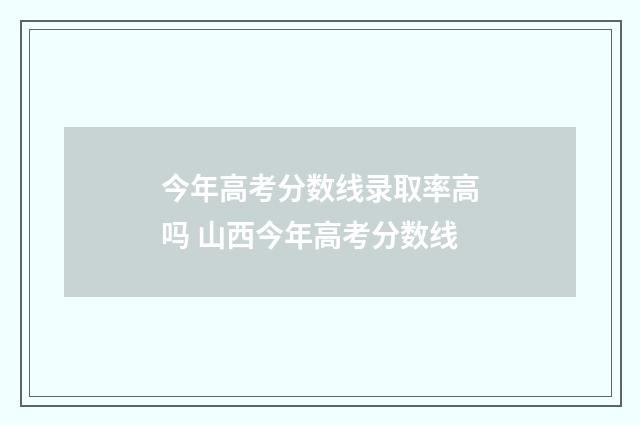 今年高考分数线录取率高吗 山西今年高考分数线