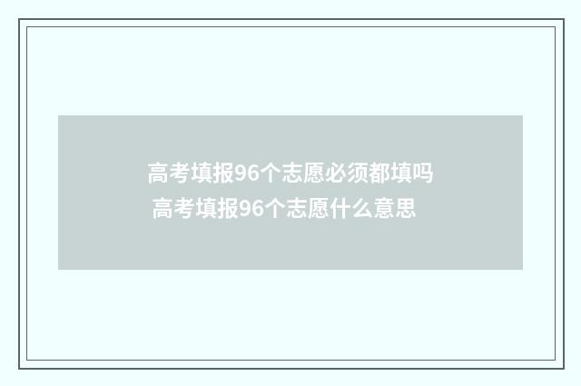 高考填报96个志愿必须都填吗 高考填报96个志愿什么意思
