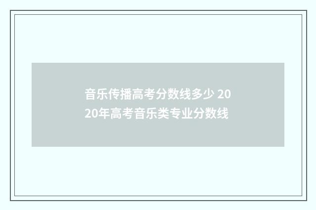 音乐传播高考分数线多少 2020年高考音乐类专业分数线