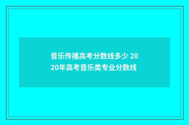 音乐传播高考分数线多少 2020年高考音乐类专业分数线