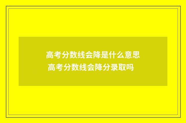 高考分数线会降是什么意思 高考分数线会降分录取吗
