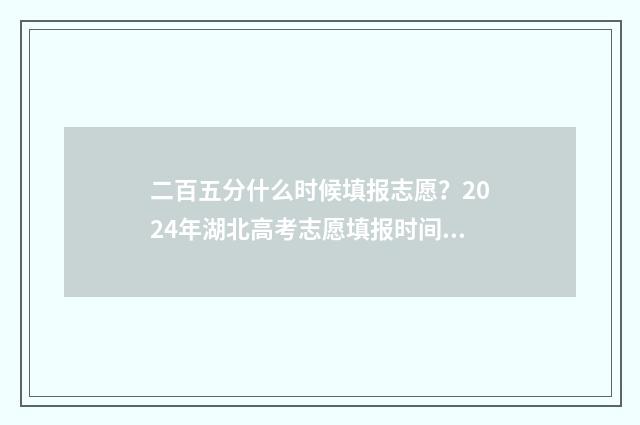 二百五分什么时候填报志愿？2024年湖北高考志愿填报时间及流程