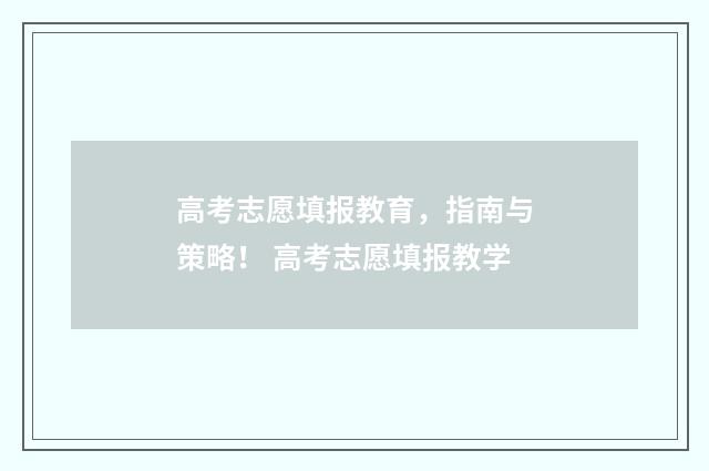 高考志愿填报教育，指南与策略！ 高考志愿填报教学