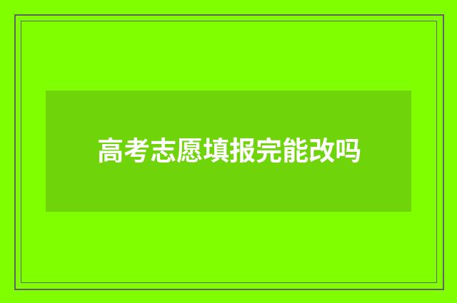 高考志愿填报完能改吗