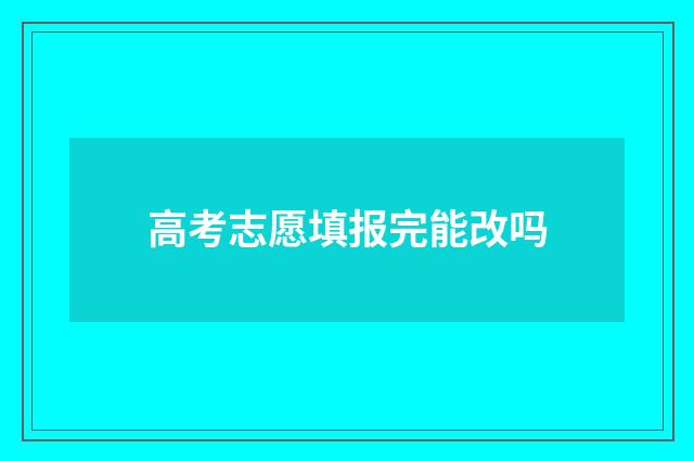 高考志愿填报完能改吗
