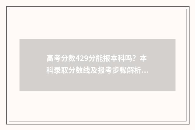 高考分数429分能报本科吗？本科录取分数线及报考步骤解析 高考429分是什么水平