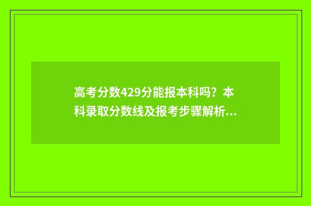 高考分数429分能报本科吗？本科录取分数线及报考步骤解析 高考429分是什么水平