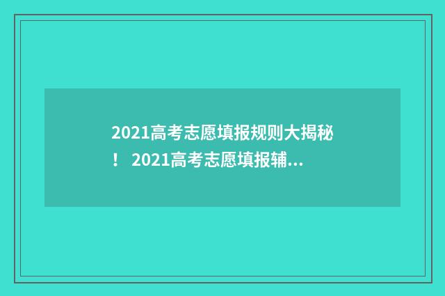 2021高考志愿填报规则大揭秘！ 2021高考志愿填报辅助系统如何收藏