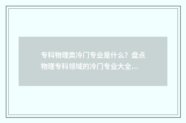 专科物理类冷门专业是什么？盘点物理专科领域的冷门专业大全 物理专科生