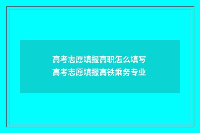 高考志愿填报高职怎么填写 高考志愿填报高铁乘务专业