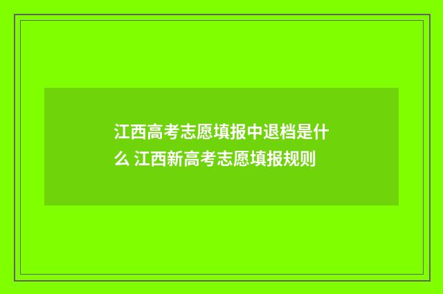江西高考志愿填报中退档是什么 江西新高考志愿填报规则