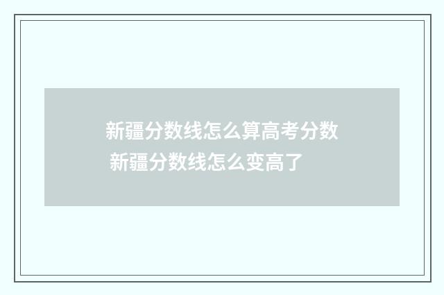 新疆分数线怎么算高考分数 新疆分数线怎么变高了