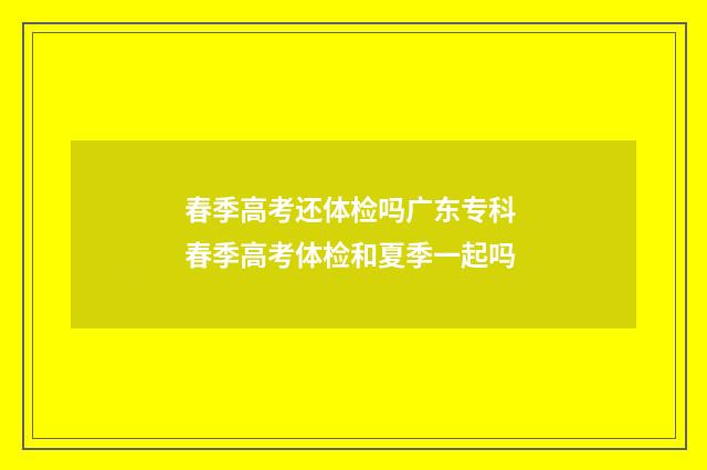 春季高考还体检吗广东专科 春季高考体检和夏季一起吗
