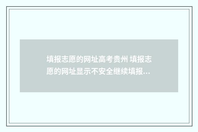 填报志愿的网址高考贵州 填报志愿的网址显示不安全继续填报志愿会有问题吗