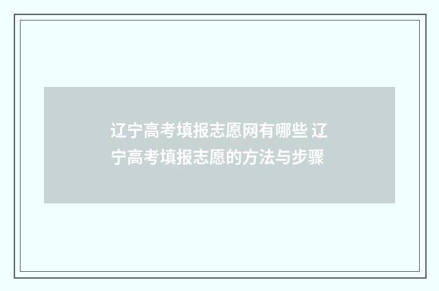 辽宁高考填报志愿网有哪些 辽宁高考填报志愿的方法与步骤