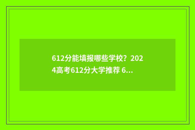 612分能填报哪些学校？2024高考612分大学推荐 612分能考上什么高中