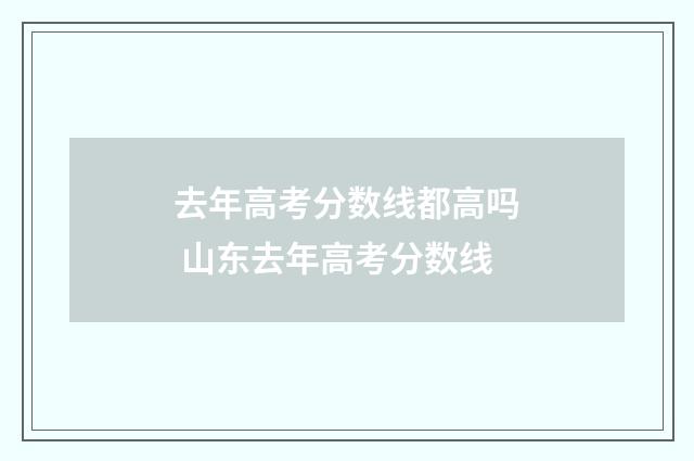 去年高考分数线都高吗 山东去年高考分数线