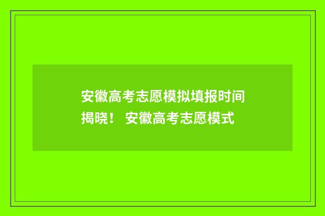 安徽高考志愿模拟填报时间揭晓! 安徽高考志愿模式