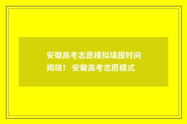 安徽高考志愿模拟填报时间揭晓！ 安徽高考志愿模式