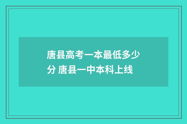 唐县高考一本最低多少分 唐县一中本科上线