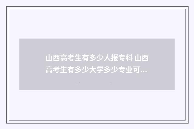 山西高考生有多少人报专科 山西高考生有多少大学多少专业可以报考