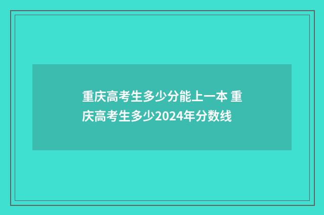 重庆高考生多少分能上一本 重庆高考生多少2024年分数线