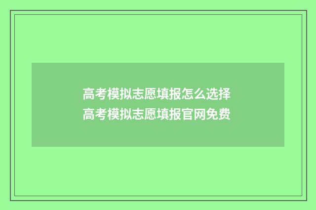 高考模拟志愿填报怎么选择 高考模拟志愿填报官网免费