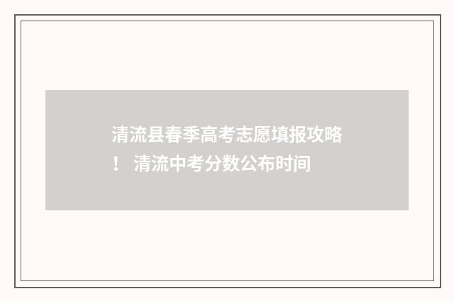 清流县春季高考志愿填报攻略！ 清流中考分数公布时间