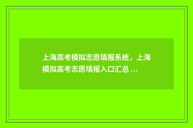 上海高考模拟志愿填报系统，上海模拟高考志愿填报入口汇总 上海高考模拟志愿什么时候填报