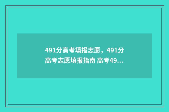 491分高考填报志愿，491分高考志愿填报指南 高考491分是几本
