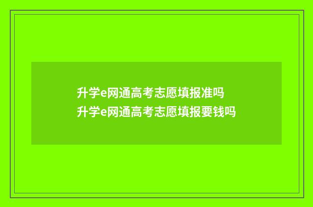 升学e网通高考志愿填报准吗 升学e网通高考志愿填报要钱吗