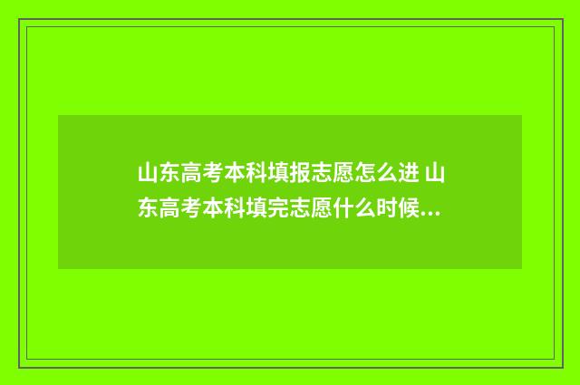 山东高考本科填报志愿怎么进 山东高考本科填完志愿什么时候知道录取结果