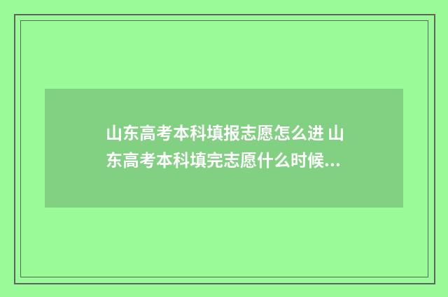 山东高考本科填报志愿怎么进 山东高考本科填完志愿什么时候知道录取结果