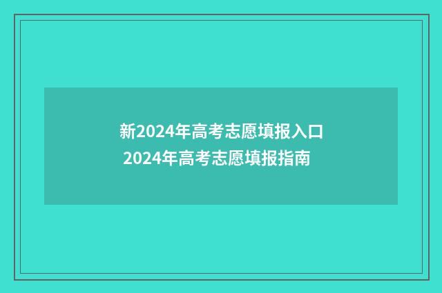 新2024年高考志愿填报入口 2024年高考志愿填报指南