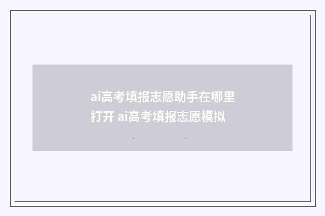 ai高考填报志愿助手在哪里打开 ai高考填报志愿模拟
