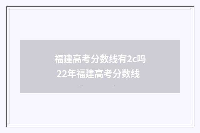 福建高考分数线有2c吗 22年福建高考分数线