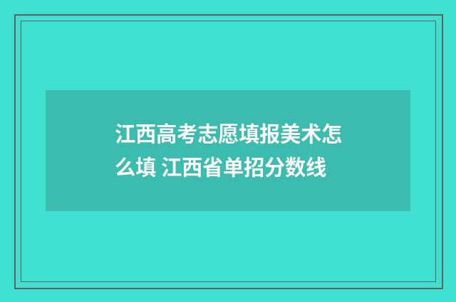 江西高考志愿填报美术怎么填 江西省单招分数线