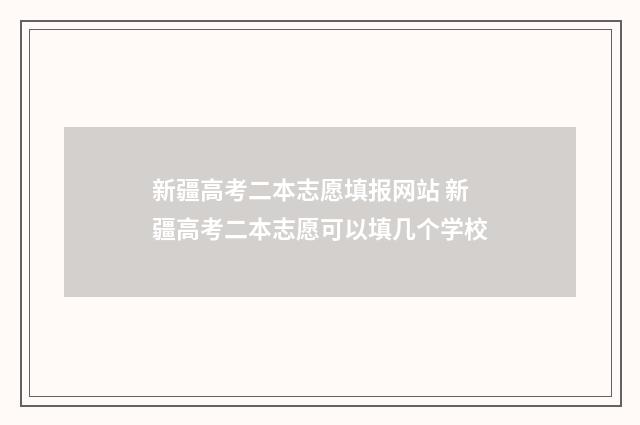 新疆高考二本志愿填报网站 新疆高考二本志愿可以填几个学校